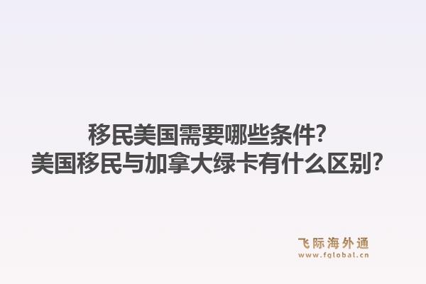 移民美國需要哪些條件？美國移民與加拿大綠卡有什么區(qū)別？1.jpg