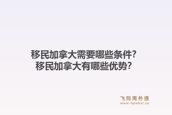 移民加拿大需要哪些條件？移民加拿大有哪些優(yōu)勢？1.jpg