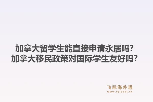 加拿大留學(xué)生能直接申請永居嗎？加拿大移民政策對國際學(xué)生友好嗎？1.jpg