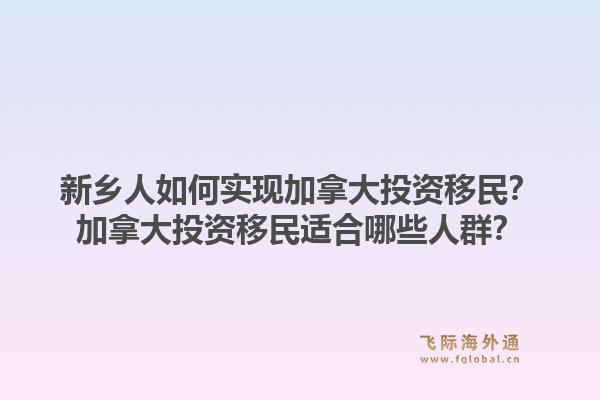 新鄉(xiāng)人如何實(shí)現(xiàn)加拿大投資移民？加拿大投資移民適合哪些人群？1.jpg