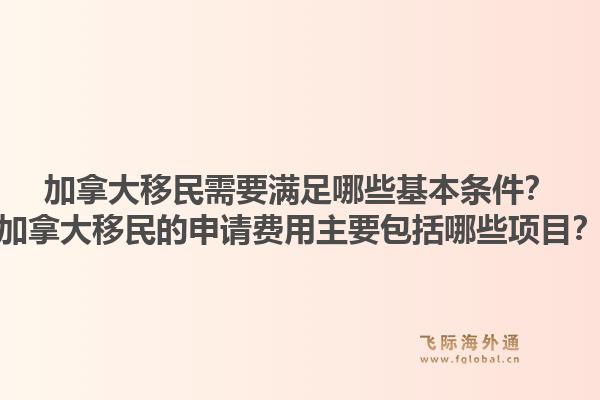 加拿大移民需要滿足哪些基本條件？加拿大移民的申請(qǐng)費(fèi)用主要包括哪些項(xiàng)目？1.jpg