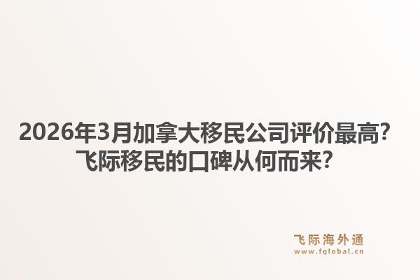 2026年3月加拿大移民公司評價最高？飛際移民的口碑從何而來？