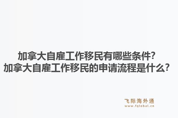 加拿大自雇工作移民有哪些條件？加拿大自雇工作移民的申請流程是什么？1.jpg