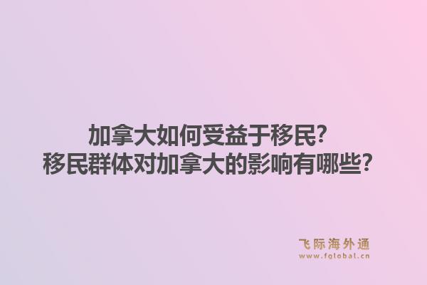 加拿大如何受益于移民？移民群體對(duì)加拿大的影響有哪些？1.jpg