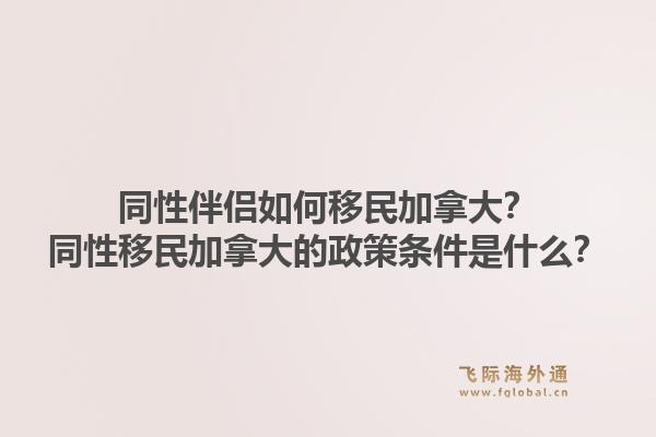 同性伴侶如何移民加拿大？同性移民加拿大的政策條件是什么？1.jpg