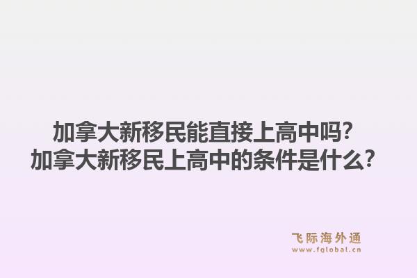 加拿大新移民能直接上高中嗎？加拿大新移民上高中的條件是什么？1.jpg
