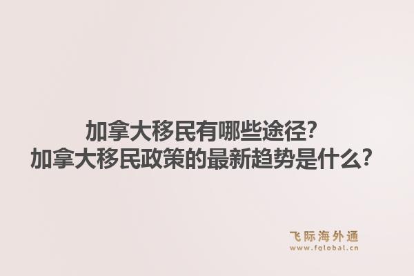 加拿大移民有哪些途徑？加拿大移民政策的最新趨勢是什么？1.jpg
