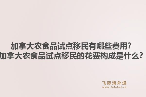 加拿大農(nóng)食品試點(diǎn)移民有哪些費(fèi)用？加拿大農(nóng)食品試點(diǎn)移民的花費(fèi)構(gòu)成是什么？1.jpg