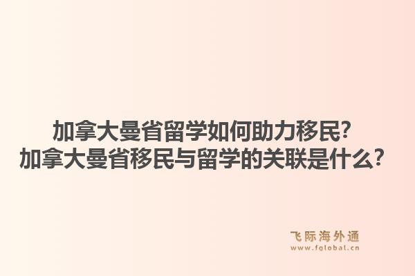 加拿大曼省留學(xué)如何助力移民？加拿大曼省移民與留學(xué)的關(guān)聯(lián)是什么？1.jpg