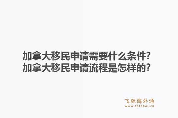 加拿大移民申請需要什么條件？加拿大移民申請流程是怎樣的？1.jpg