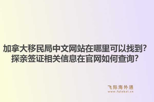 加拿大移民局中文網(wǎng)站在哪里可以找到？探親簽證相關(guān)信息在官網(wǎng)如何查詢？1.jpg