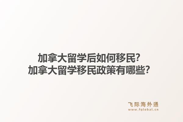 加拿大留學后如何移民？加拿大留學移民政策有哪些？1.jpg
