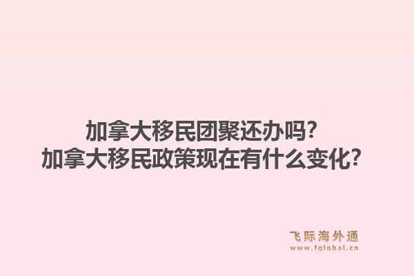 加拿大移民團聚還辦嗎？加拿大移民政策現在有什么變化？1.jpg