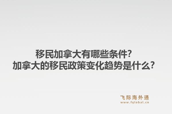 移民加拿大有哪些條件？加拿大的移民政策變化趨勢(shì)是什么？1.jpg