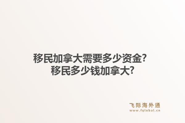 移民加拿大需要多少資金？移民多少錢加拿大?