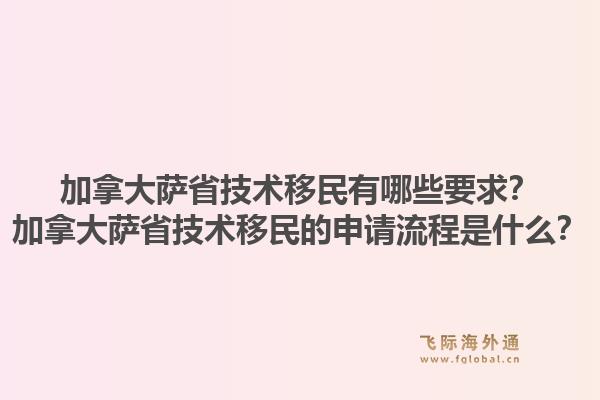 加拿大薩省技術(shù)移民有哪些要求？加拿大薩省技術(shù)移民的申請流程是什么？