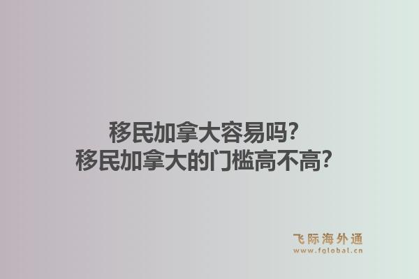 移民加拿大容易嗎？移民加拿大的門檻高不高？