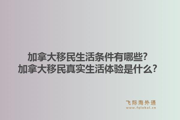 加拿大移民生活條件有哪些？加拿大移民真實生活體驗是什么？