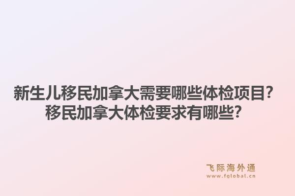新生兒移民加拿大需要哪些體檢項目？移民加拿大體檢要求有哪些？