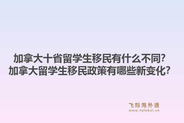 加拿大十省留學(xué)生移民有什么不同？加拿大留學(xué)生移民政策有哪些新變化？
