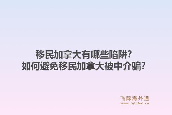移民加拿大有哪些陷阱？如何避免移民加拿大被中介騙？
