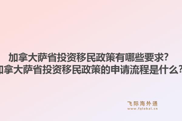 加拿大薩省投資移民政策有哪些要求？加拿大薩省投資移民政策的申請流程是什么？