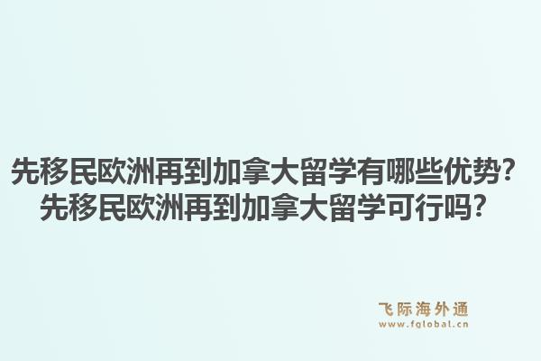 先移民歐洲再到加拿大留學(xué)有哪些優(yōu)勢(shì)？先移民歐洲再到加拿大留學(xué)可行嗎？