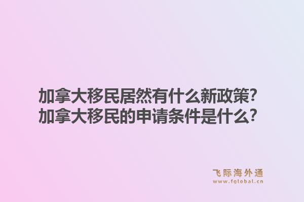 加拿大移民居然有什么新政策？加拿大移民的申請(qǐng)條件是什么？