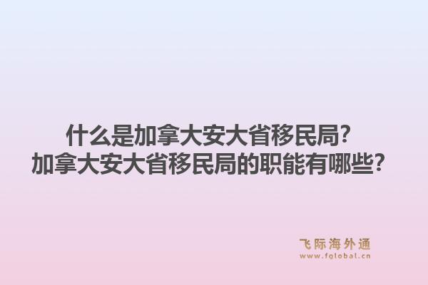 什么是加拿大安大省移民局？加拿大安大省移民局的職能有哪些？