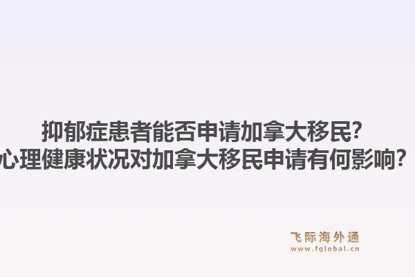 抑郁癥患者能否申請(qǐng)加拿大移民？心理健康狀況對(duì)加拿大移民申請(qǐng)有何影響？