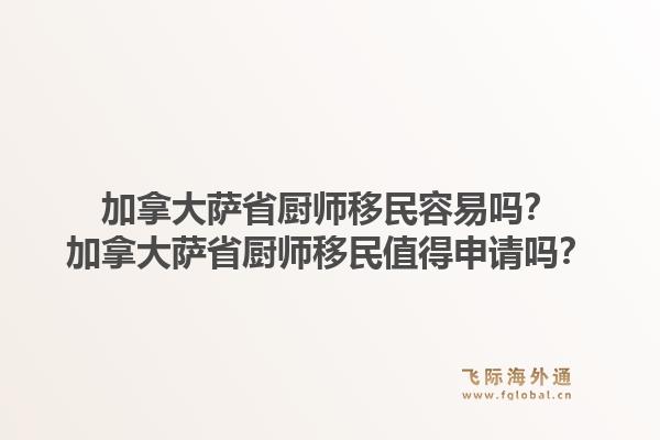 加拿大薩省廚師移民容易嗎？加拿大薩省廚師移民值得申請(qǐng)嗎？