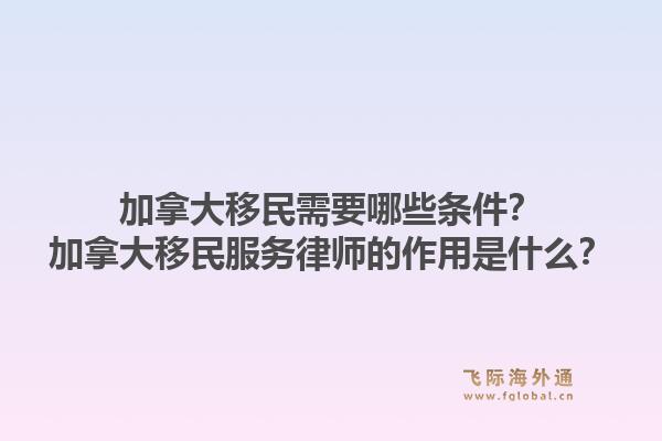 加拿大移民需要哪些條件？加拿大移民服務(wù)律師的作用是什么？