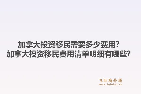 加拿大投資移民需要多少費用？加拿大投資移民費用清單明細(xì)有哪些？