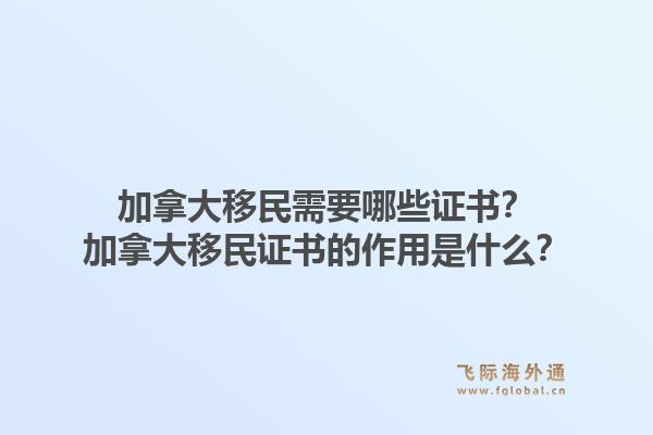 加拿大移民需要哪些證書？加拿大移民證書的作用是什么？