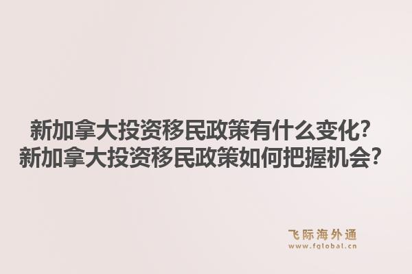 新加拿大投資移民政策有什么變化？新加拿大投資移民政策如何把握機(jī)會(huì)？1.jpg