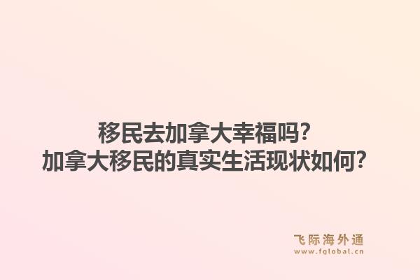 移民去加拿大幸福嗎？加拿大移民的真實生活現(xiàn)狀如何？1.jpg
