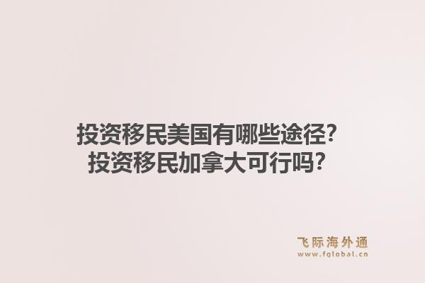 投資移民美國有哪些途徑？投資移民加拿大可行嗎？1.jpg