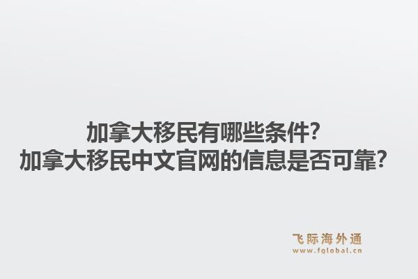 加拿大移民有哪些條件？加拿大移民中文官網(wǎng)的信息是否可靠？1.jpg