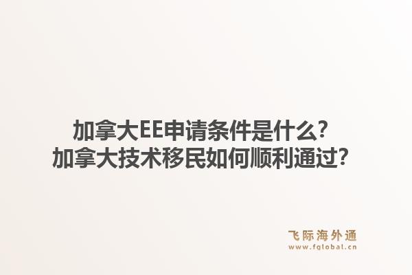 加拿大EE申請(qǐng)條件是什么？加拿大技術(shù)移民如何順利通過(guò)？1.jpg