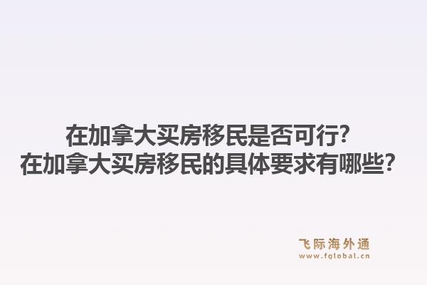 在加拿大買房移民是否可行？在加拿大買房移民的具體要求有哪些？1.jpg