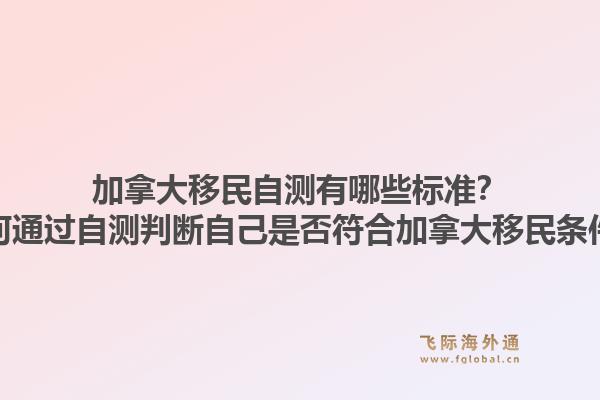 加拿大移民自測有哪些標準？如何通過自測判斷自己是否符合加拿大移民條件？1.jpg