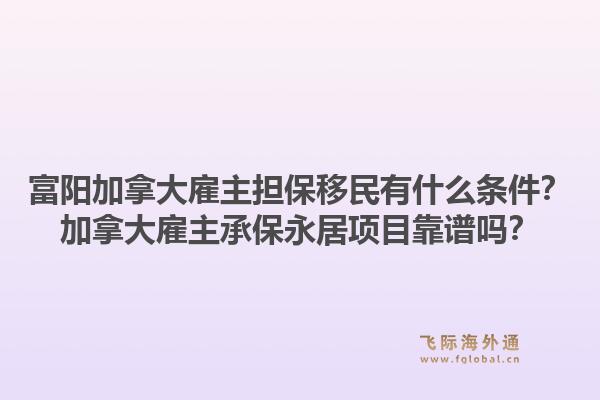 富陽加拿大雇主擔保移民有什么條件？加拿大雇主承保永居項目靠譜嗎？1.jpg