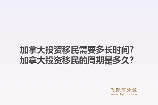 加拿大投資移民需要多長時間？加拿大投資移民的周期是多久？1.jpg
