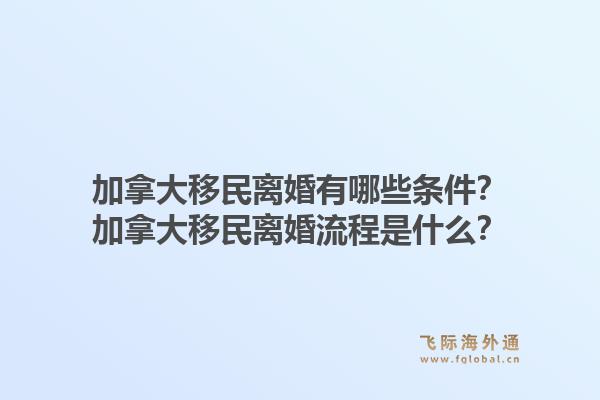 加拿大移民離婚有哪些條件？加拿大移民離婚流程是什么？