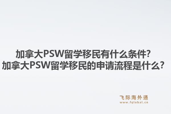 加拿大PSW留學(xué)移民有什么條件？加拿大PSW留學(xué)移民的申請(qǐng)流程是什么？