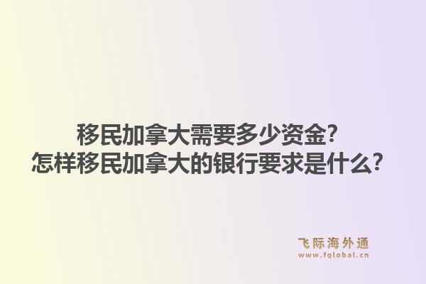 移民加拿大需要多少資金？怎樣移民加拿大的銀行要求是什么？1.jpg