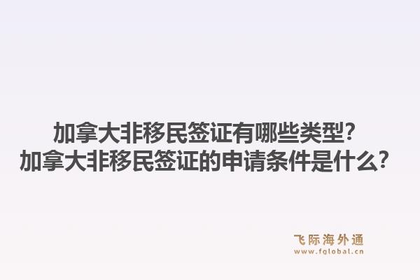 加拿大非移民簽證有哪些類型？加拿大非移民簽證的申請條件是什么？1.jpg