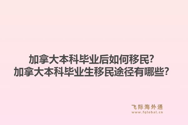 加拿大本科畢業(yè)后如何移民？加拿大本科畢業(yè)生移民途徑有哪些？1.jpg