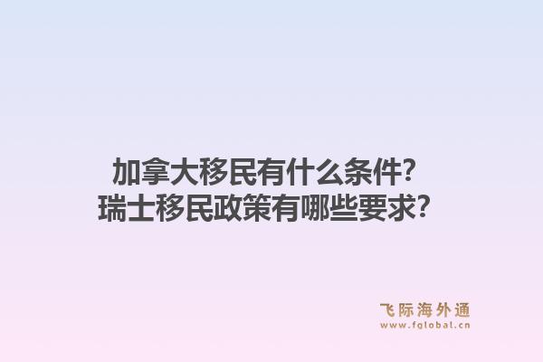 加拿大移民有什么條件？瑞士移民政策有哪些要求？1.jpg