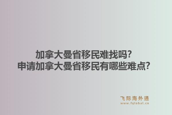 加拿大曼省移民難找嗎？申請(qǐng)加拿大曼省移民有哪些難點(diǎn)？1.jpg